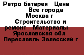 Ретро батарея › Цена ­ 1 500 - Все города, Москва г. Строительство и ремонт » Материалы   . Ярославская обл.,Переславль-Залесский г.